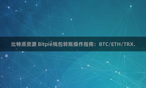 比特派资源 Bitpie钱包转账操作指南：BTC/ETH/TRX.