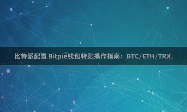 比特派配置 Bitpie钱包转账操作指南：BTC/ETH/TRX.