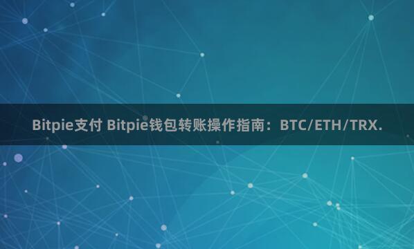 Bitpie支付 Bitpie钱包转账操作指南：BTC/ETH/TRX.