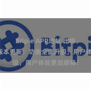 Bitpie APP地址 比特派钱包最新版本更新：功能全面升级，用户体验更加顺畅！