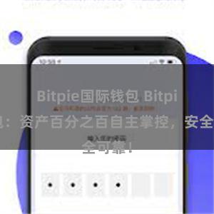 Bitpie国际钱包 Bitpie钱包：资产百分之百自主掌控，安全可靠！