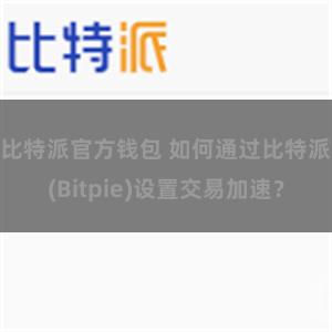 比特派官方钱包 如何通过比特派(Bitpie)设置交易加速？