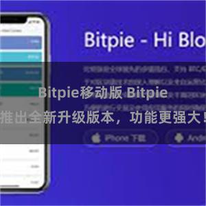 Bitpie移动版 Bitpie推出全新升级版本，功能更强大！