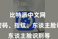 比特派中文网  包括密码、指纹、东谈主脸识别等