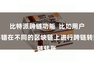 比特派跨链功能  比如用户不错在不同的区块链上进行跨链转账
