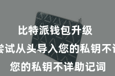 比特派钱包升级  您不错尝试从头导入您的私钥不详助记词
