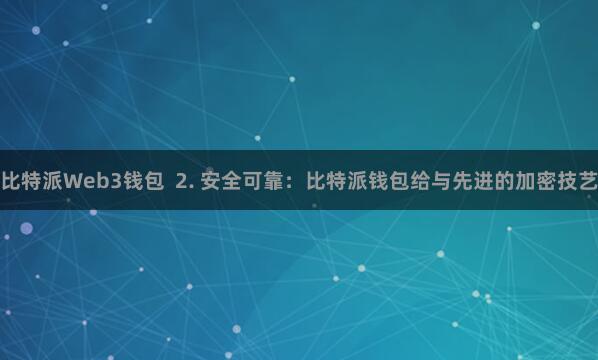 比特派Web3钱包  2. 安全可靠：比特派钱包给与先进的加密技艺