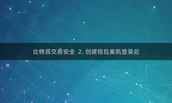 比特派交易安全  2. 创建钱包奏凯登录后