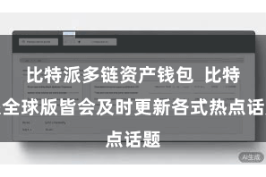比特派多链资产钱包  比特派全球版皆会及时更新各式热点话题