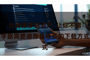 比特派多链资产  让你不错字据需要遴荐最稳妥的下载方式
