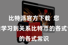 比特派官方下载  您不错学习到关系比特币的各式常识