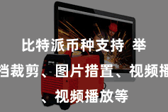 比特派币种支持  举例文档裁剪、图片措置、视频播放等