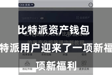 比特派资产钱包  比特派用户迎来了一项新福利