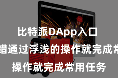 比特派DApp入口  用户不错通过浮浅的操作就完成常用任务