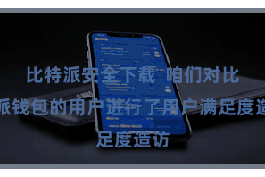 比特派安全下载  咱们对比特派钱包的用户进行了用户满足度造访