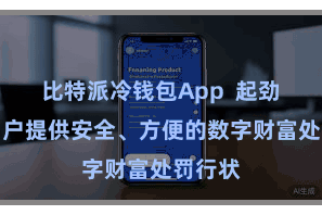比特派冷钱包App  起劲于为用户提供安全、方便的数字财富处罚行状