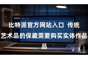比特派官方网站入口  传统艺术品的保藏需要购买实体作品