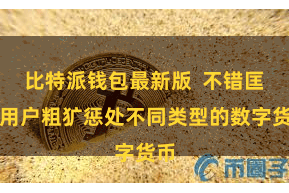 比特派钱包最新版  不错匡助用户粗犷惩处不同类型的数字货币