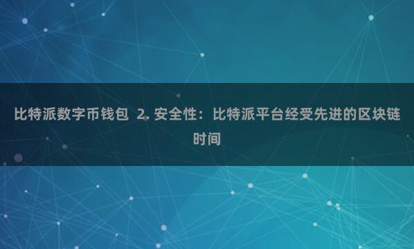 比特派数字币钱包  2. 安全性：比特派平台经受先进的区块链时间
