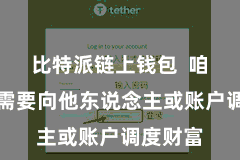 比特派链上钱包  咱们经常需要向他东说念主或账户调度财富