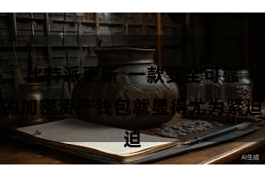 比特派更新  一款安全可靠的加密资产钱包就显得尤为紧迫
