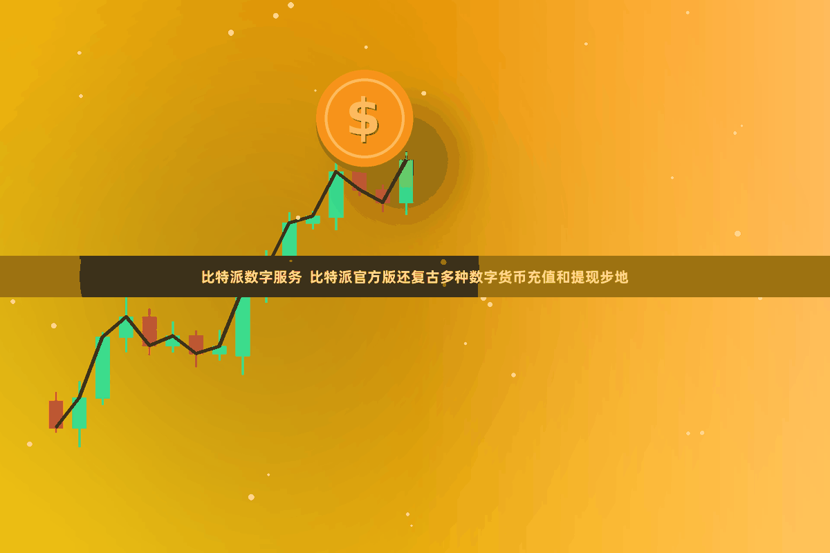 比特派数字服务  比特派官方版还复古多种数字货币充值和提现步地